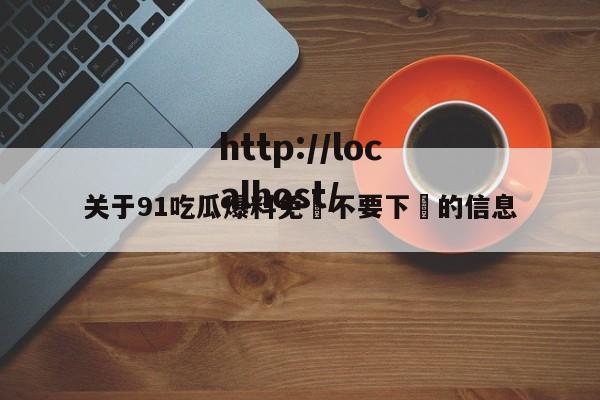 关于91吃瓜爆料免費不要下載的信息