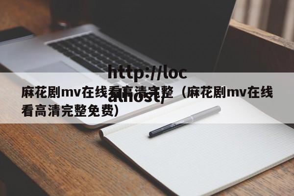 麻花剧mv在线看高清完整（麻花剧mv在线看高清完整免费）