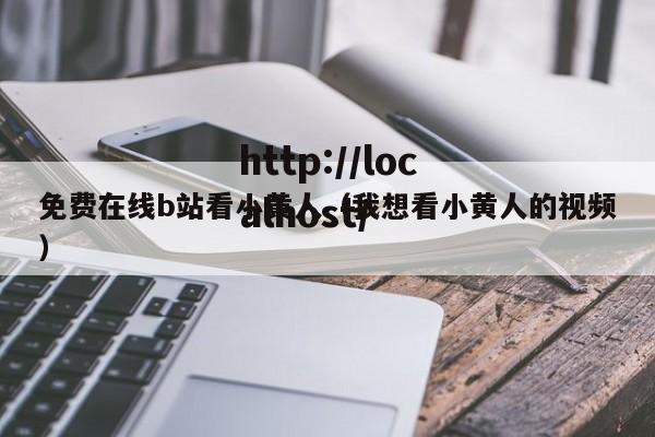 免费在线b站看小黄人（我想看小黄人的视频）