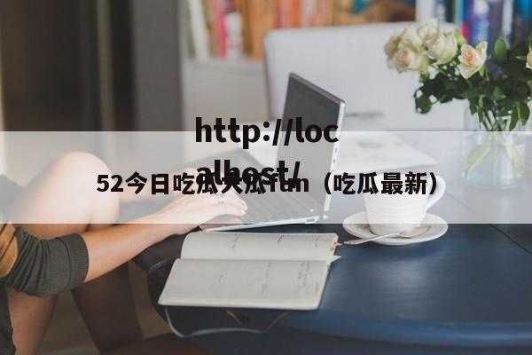 52今日吃瓜大瓜fun（吃瓜最新）