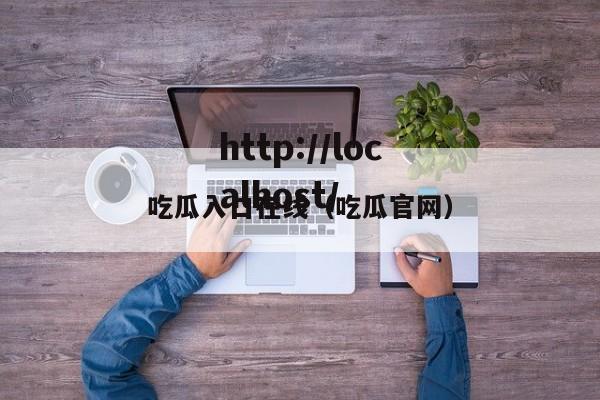 吃瓜入口在线（吃瓜官网）