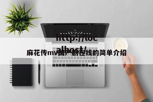 麻花传mv国产剧在线的简单介绍